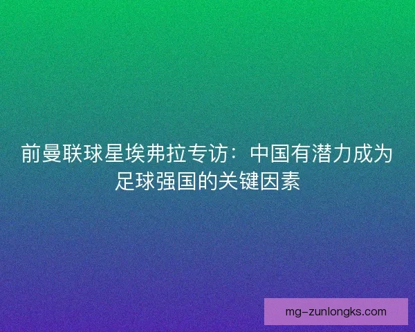 前曼联球星埃弗拉专访：中国有潜力成为足球强国的关键因素